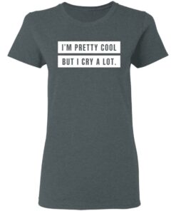 Im Pretty Cool But I Cry A Lot T Shirts Hoodies Long Sleeve 2