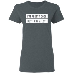 Im Pretty Cool But I Cry A Lot T Shirts Hoodies Long Sleeve 2