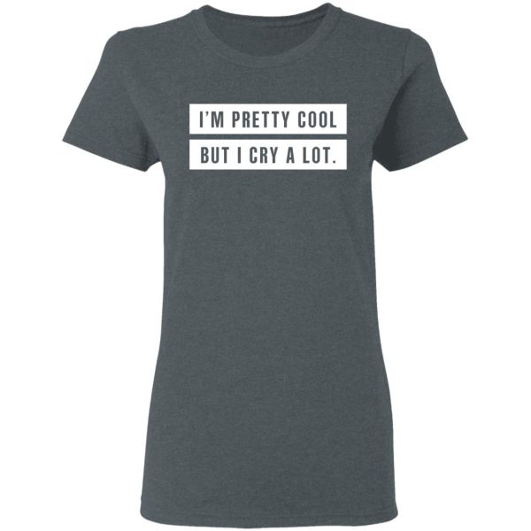 I’m Pretty Cool But I Cry A Lot T-Shirts, Hoodies, Long Sleeve