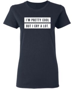 Im Pretty Cool But I Cry A Lot T Shirts Hoodies Long Sleeve 3