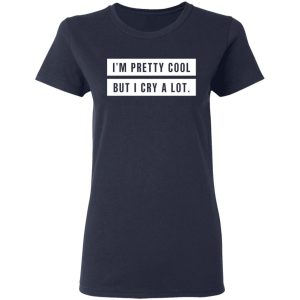 Im Pretty Cool But I Cry A Lot T Shirts Hoodies Long Sleeve 3