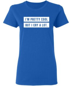 Im Pretty Cool But I Cry A Lot T Shirts Hoodies Long Sleeve 4
