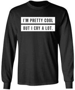 Im Pretty Cool But I Cry A Lot T Shirts Hoodies Long Sleeve 5