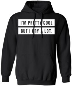 Im Pretty Cool But I Cry A Lot T Shirts Hoodies Long Sleeve 6