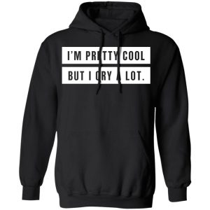 Im Pretty Cool But I Cry A Lot T Shirts Hoodies Long Sleeve 6