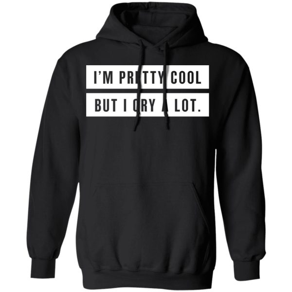 I’m Pretty Cool But I Cry A Lot T-Shirts, Hoodies, Long Sleeve