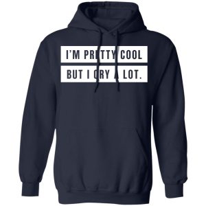 Im Pretty Cool But I Cry A Lot T Shirts Hoodies Long Sleeve 7