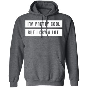 Im Pretty Cool But I Cry A Lot T Shirts Hoodies Long Sleeve 8