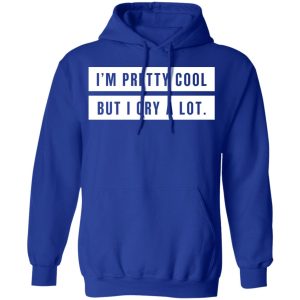 Im Pretty Cool But I Cry A Lot T Shirts Hoodies Long Sleeve 9