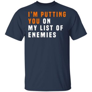 I’m Putting You On My List Of Enemies T-Shirts, Hoodies, Long Sleeve