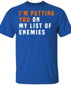 Im Putting You On My List Of Enemies T Shirts Hoodies Long Sleeve 11