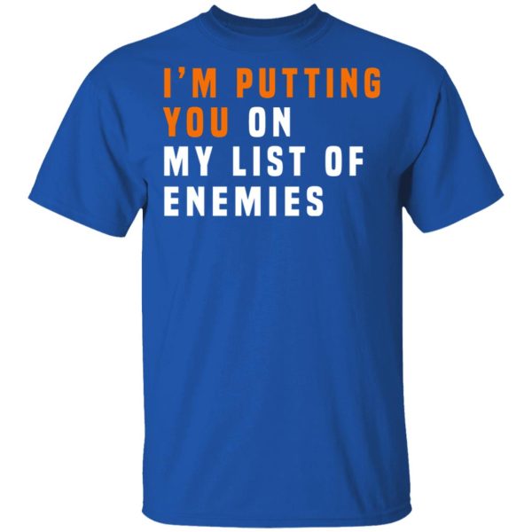 I’m Putting You On My List Of Enemies T-Shirts, Hoodies, Long Sleeve