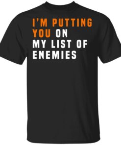 Im Putting You On My List Of Enemies T Shirts Hoodies Long Sleeve 12