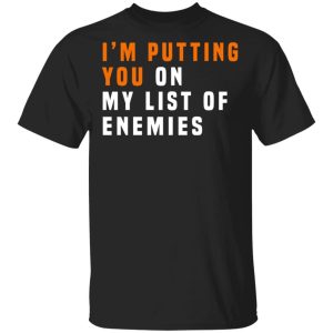 Im Putting You On My List Of Enemies T Shirts Hoodies Long Sleeve 12