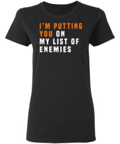 Im Putting You On My List Of Enemies T Shirts Hoodies Long Sleeve 13