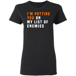 Im Putting You On My List Of Enemies T Shirts Hoodies Long Sleeve 13