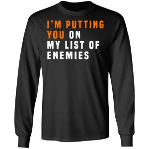 Im Putting You On My List Of Enemies T Shirts Hoodies Long Sleeve 5