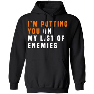 Im Putting You On My List Of Enemies T Shirts Hoodies Long Sleeve 6