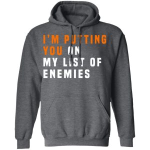 Im Putting You On My List Of Enemies T Shirts Hoodies Long Sleeve 8