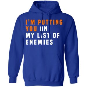 Im Putting You On My List Of Enemies T Shirts Hoodies Long Sleeve 9