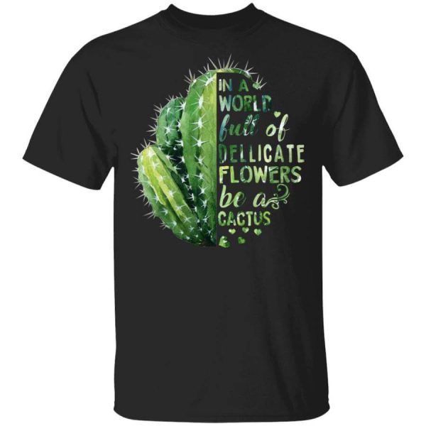 In A World Full Of Delicate Flowers Be A Cactus T-Shirts, Hoodies, Long Sleeve