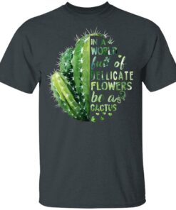 In A World Full Of Delicate Flowers Be A Cactus T Shirts Hoodies Long Sleeve 10