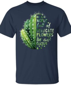 In A World Full Of Delicate Flowers Be A Cactus T Shirts Hoodies Long Sleeve 11