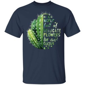 In A World Full Of Delicate Flowers Be A Cactus T Shirts Hoodies Long Sleeve 11