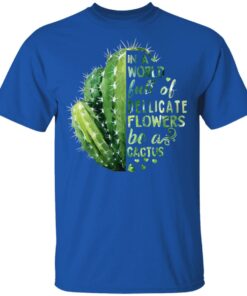 In A World Full Of Delicate Flowers Be A Cactus T Shirts Hoodies Long Sleeve 12