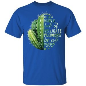 In A World Full Of Delicate Flowers Be A Cactus T Shirts Hoodies Long Sleeve 12