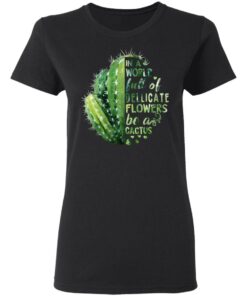 In A World Full Of Delicate Flowers Be A Cactus T Shirts Hoodies Long Sleeve 13