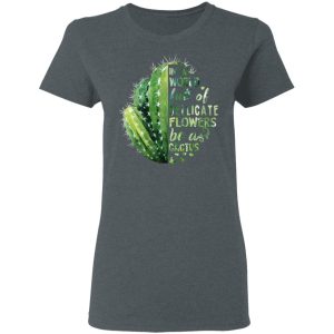 In A World Full Of Delicate Flowers Be A Cactus T Shirts Hoodies Long Sleeve 2