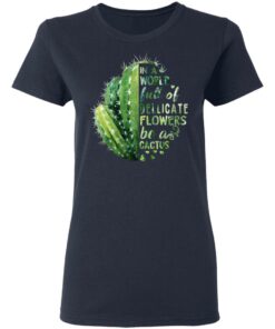 In A World Full Of Delicate Flowers Be A Cactus T Shirts Hoodies Long Sleeve 3