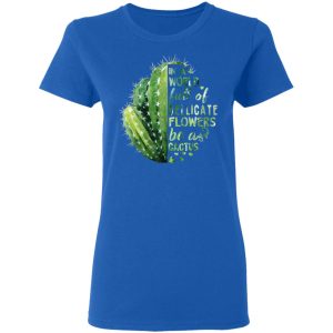 In A World Full Of Delicate Flowers Be A Cactus T Shirts Hoodies Long Sleeve 4