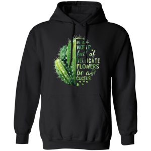 In A World Full Of Delicate Flowers Be A Cactus T Shirts Hoodies Long Sleeve 6