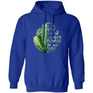 In A World Full Of Delicate Flowers Be A Cactus T Shirts Hoodies Long Sleeve 9