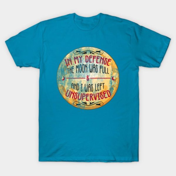 In my defense the moon was full and and I was left unsupervised Halloween T-shirt