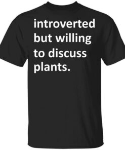 Introverted But Willing To Discuss Plants T Shirts Hoodies Long Sleeve 1