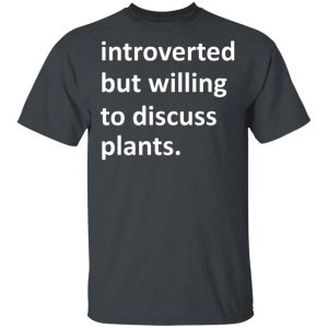 Introverted But Willing To Discuss Plants T-Shirts, Hoodies, Long Sleeve