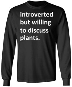Introverted But Willing To Discuss Plants T Shirts Hoodies Long Sleeve 5