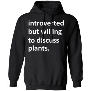 Introverted But Willing To Discuss Plants T Shirts Hoodies Long Sleeve 6