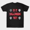 Is It Halloween Yet T-shirt