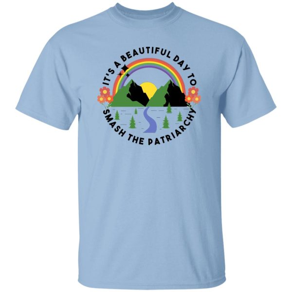 It’s A Beautiful Day To Smash The Patriarchy Shirt