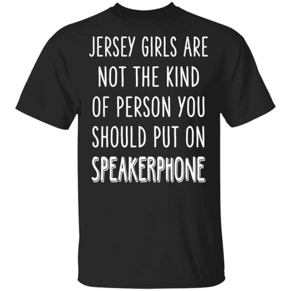 Jersey Girls Are Not The Kind Of Person You Should Put On Speakerphone T-Shirts, Hoodies, Long Sleeve