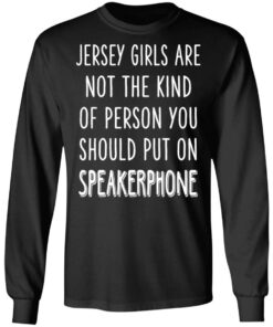 Jersey Girls Are Not The Kind Of Person You Should Put On Speakerphone T Shirts Hoodies Long Sleeve 5