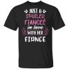 Just A Spoiled Fiancee’ In Love With Her Fiance T-Shirts, Hoodies, Long Sleeve
