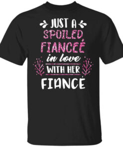 Just A Spoiled Fiancee' In Love With Her Fiance T Shirts Hoodies Long Sleeve 1