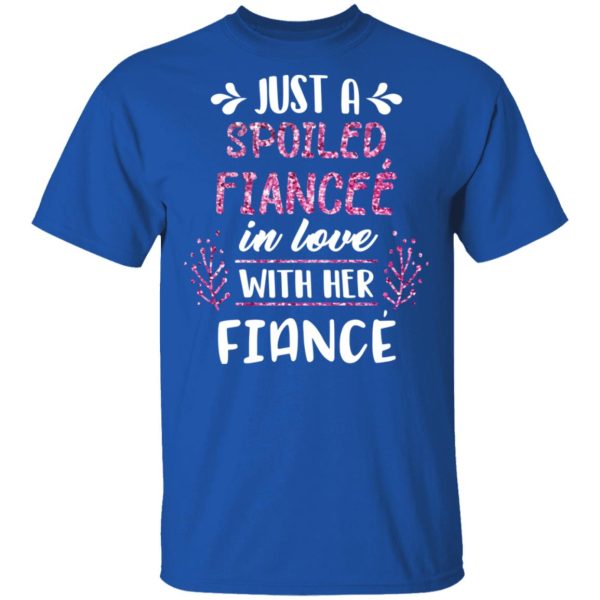 Just A Spoiled Fiancee’ In Love With Her Fiance T-Shirts, Hoodies, Long Sleeve