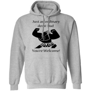 Just An Ordinary Demi Dad You're Welcome T Shirts Hoodies Long Sleeve 5