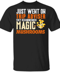 Just Went On Trip Adviser They Recommended Magic MushRooms T Shirts Hoodies Long Sleeve 1